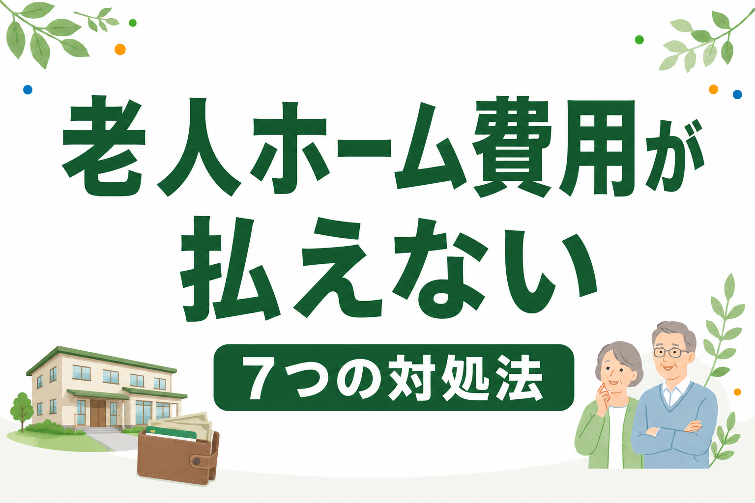 老人ホームの費用が払えない時の7つの対処法｜公的制度から家族の負担軽減まで