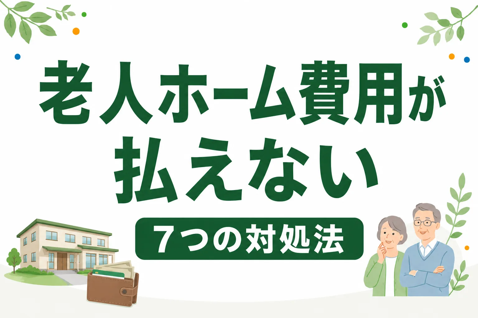 老人ホームの費用が払えない時の7つの対処法｜公的制度から家族の負担軽減まで